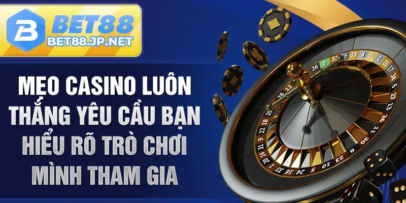 Mẹo casino luôn thắng yêu cầu bạn hiểu rõ trò chơi mình tham gia