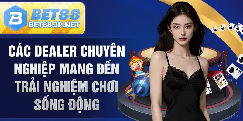 Các dealer chuyên nghiệp mang đến trải nghiệm chơi sống động
