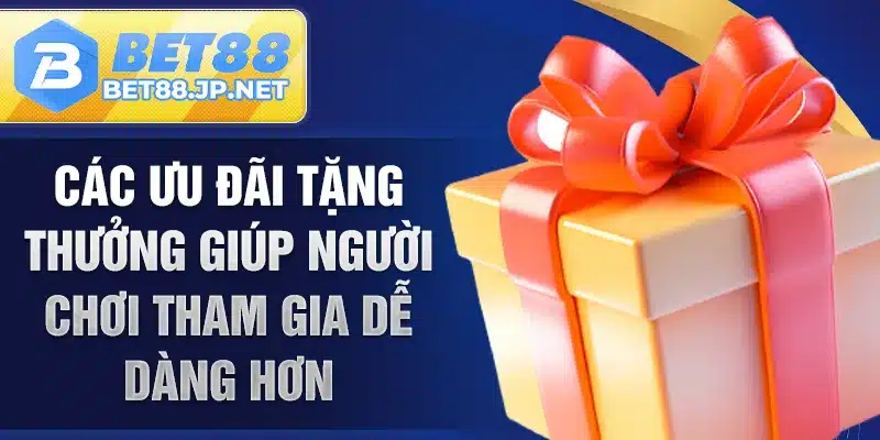 Các ưu đãi tặng thưởng giúp người chơi tham gia dễ dàng hơn