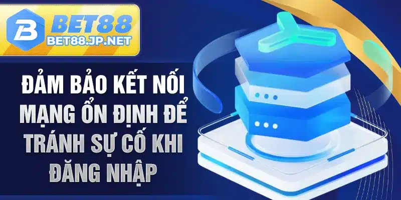 Đảm bảo kết nối mạng ổn định để tránh sự cố khi đăng nhập