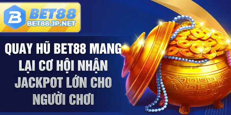 Quay hũ BET88 mang lại cơ hội nhận jackpot lớn cho người chơi